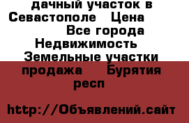 дачный участок в Севастополе › Цена ­ 900 000 - Все города Недвижимость » Земельные участки продажа   . Бурятия респ.